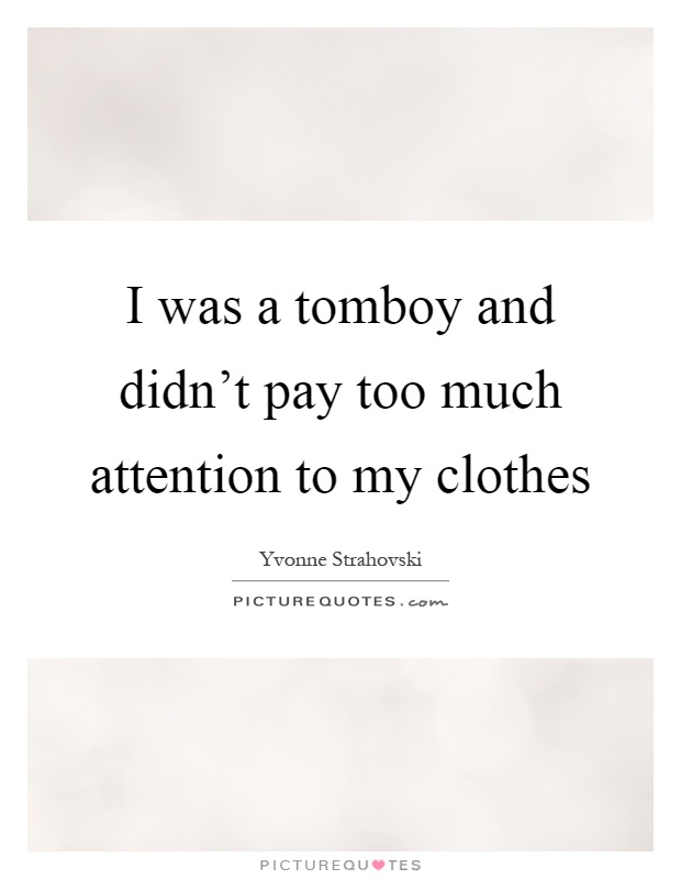 I was a tomboy and didn't pay too much attention to my clothes Picture Quote #1