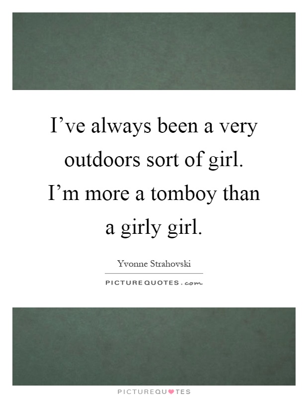I've always been a very outdoors sort of girl. I'm more a tomboy than a girly girl Picture Quote #1