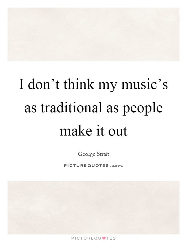 I don't think my music's as traditional as people make it out Picture Quote #1