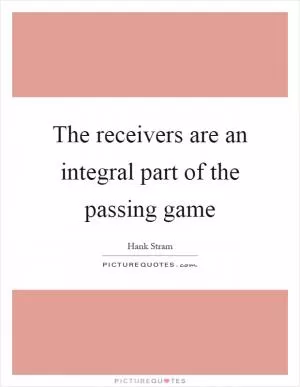The receivers are an integral part of the passing game Picture Quote #1