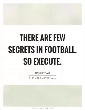 There are few secrets in football. So execute Picture Quote #1