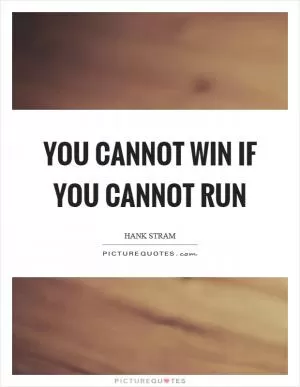 You cannot win if you cannot run Picture Quote #1