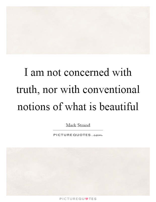 I am not concerned with truth, nor with conventional notions of what is beautiful Picture Quote #1