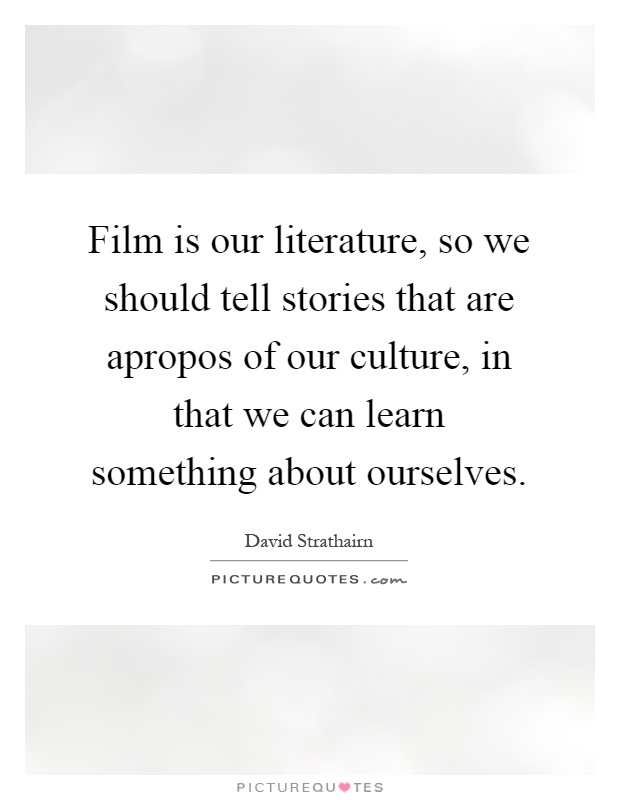 Film is our literature, so we should tell stories that are apropos of our culture, in that we can learn something about ourselves Picture Quote #1