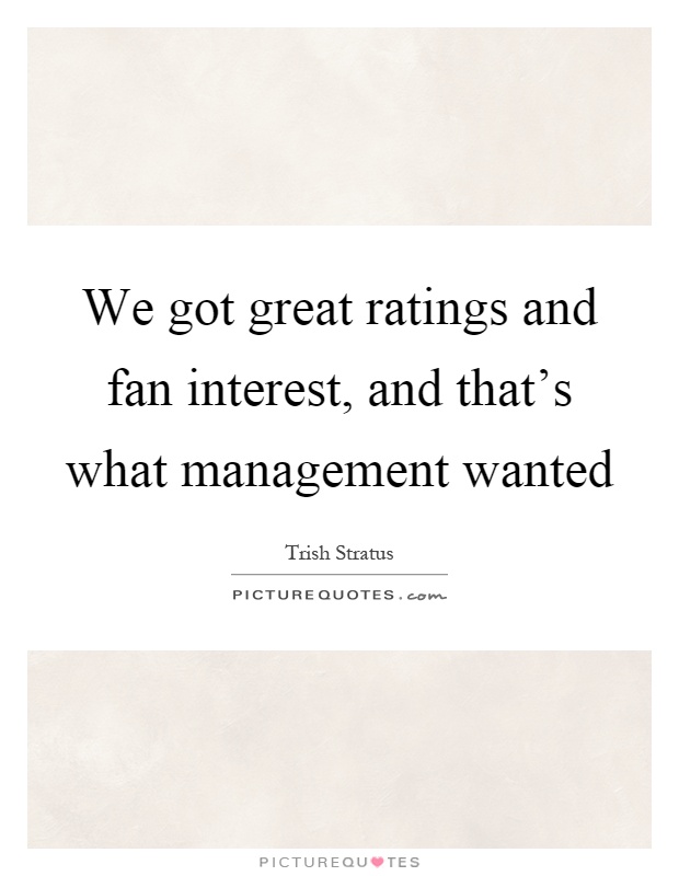 We got great ratings and fan interest, and that's what management wanted Picture Quote #1