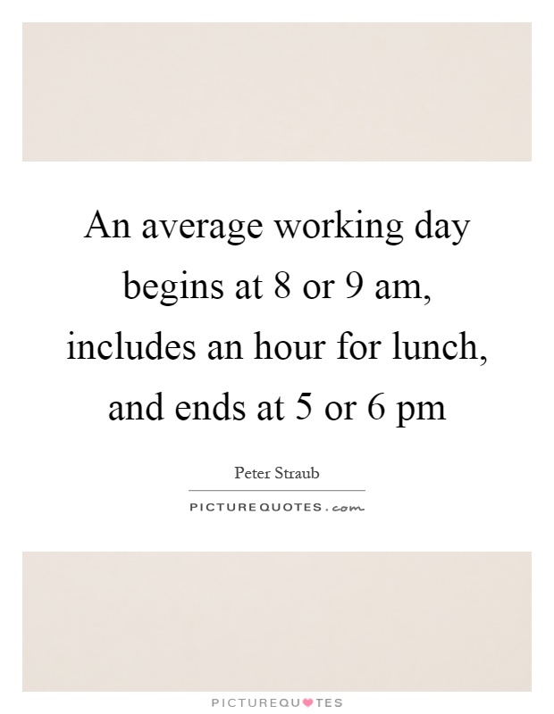 An average working day begins at 8 or 9 am, includes an hour for lunch, and ends at 5 or 6 pm Picture Quote #1