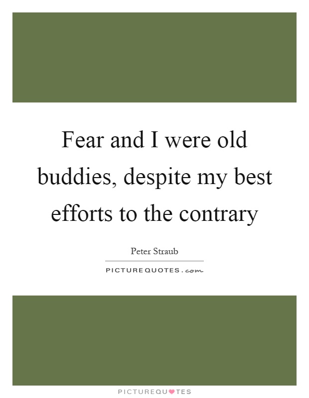 Fear and I were old buddies, despite my best efforts to the contrary Picture Quote #1