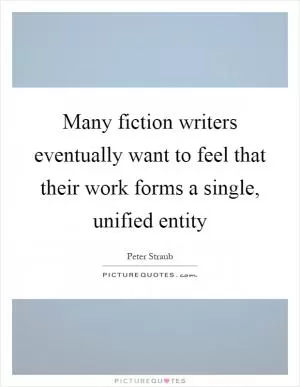 Many fiction writers eventually want to feel that their work forms a single, unified entity Picture Quote #1