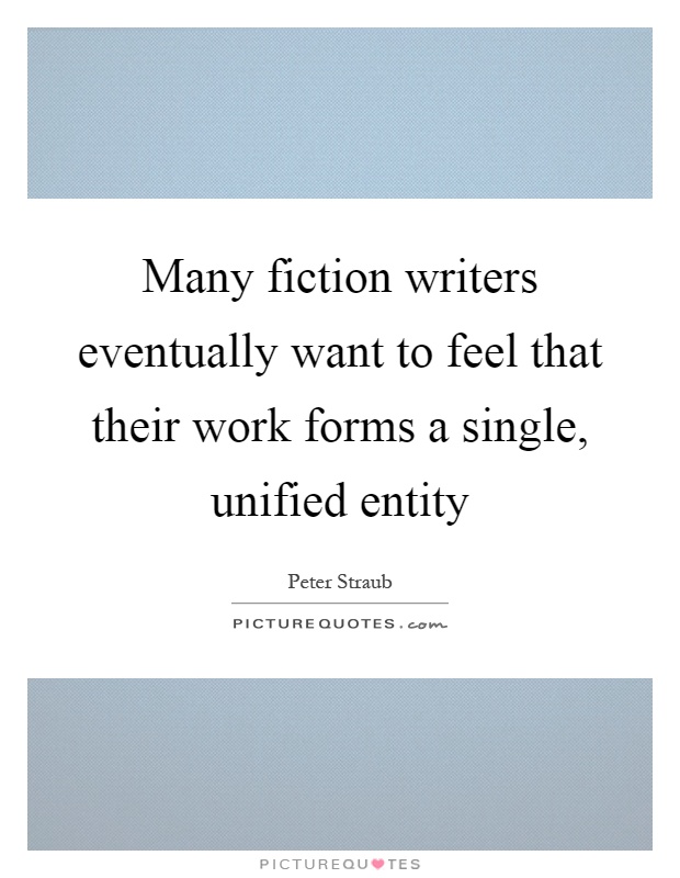 Many fiction writers eventually want to feel that their work forms a single, unified entity Picture Quote #1