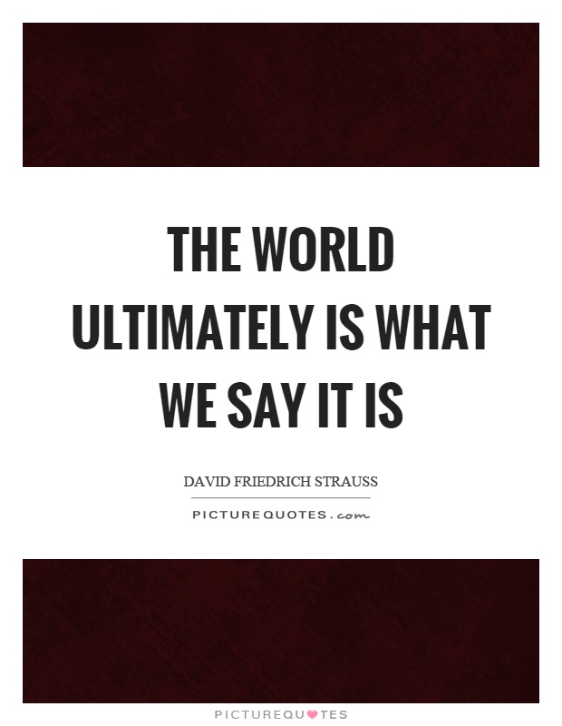 The world ultimately is what we say it is Picture Quote #1