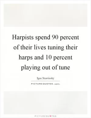 Harpists spend 90 percent of their lives tuning their harps and 10 percent playing out of tune Picture Quote #1