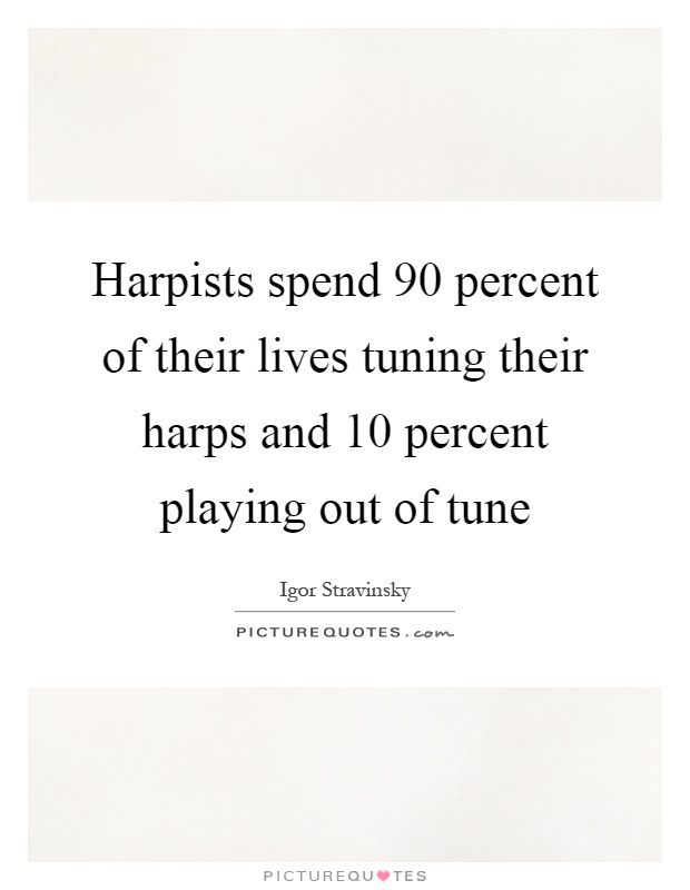 Harpists spend 90 percent of their lives tuning their harps and 10 percent playing out of tune Picture Quote #1