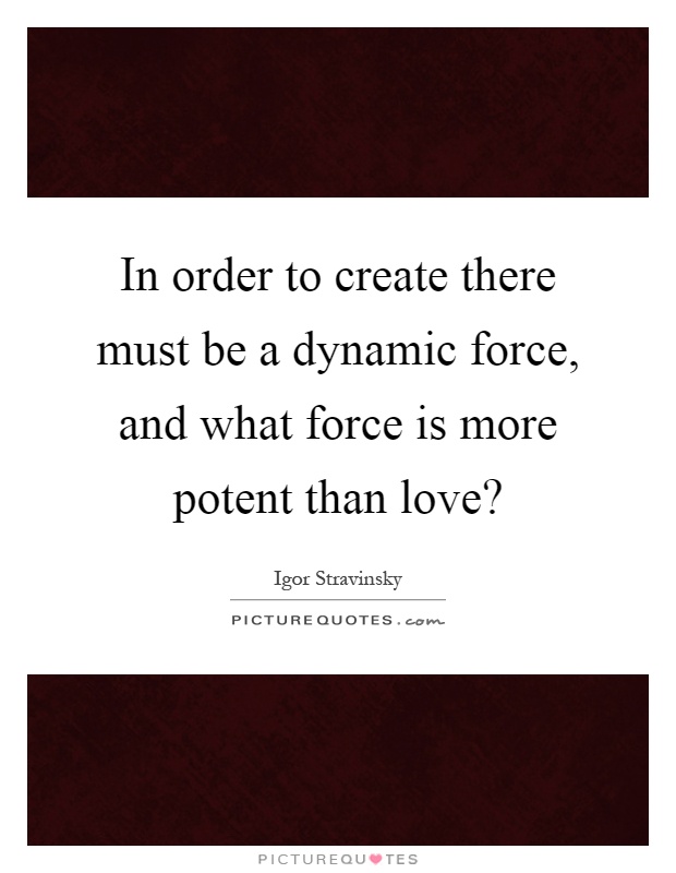 In order to create there must be a dynamic force, and what force is more potent than love? Picture Quote #1