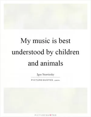 My music is best understood by children and animals Picture Quote #1