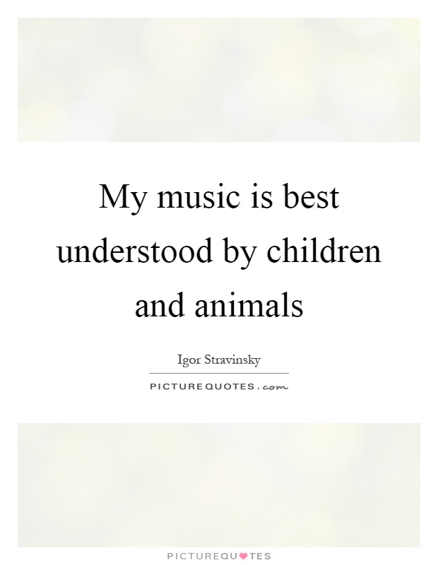 My music is best understood by children and animals Picture Quote #1