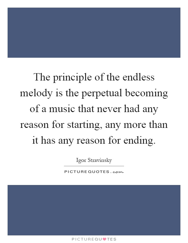 The principle of the endless melody is the perpetual becoming of a music that never had any reason for starting, any more than it has any reason for ending Picture Quote #1
