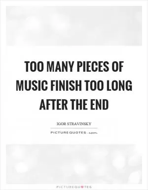 Too many pieces of music finish too long after the end Picture Quote #1