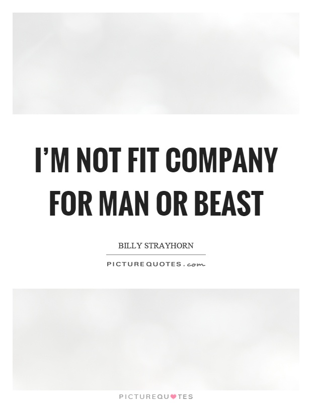 I'm not fit company for man or beast Picture Quote #1