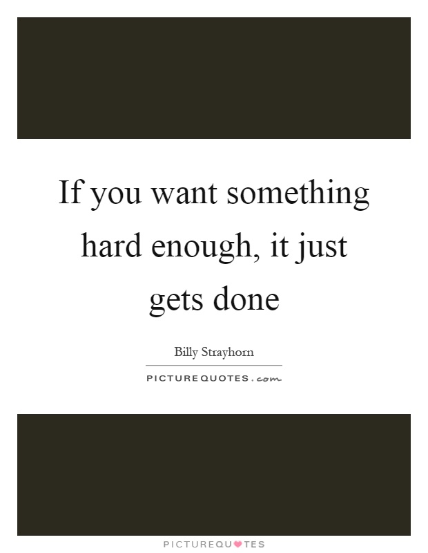 If you want something hard enough, it just gets done Picture Quote #1