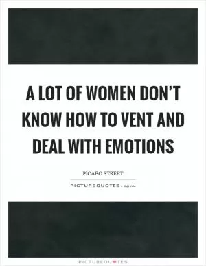 A lot of women don’t know how to vent and deal with emotions Picture Quote #1