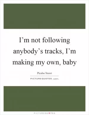 I’m not following anybody’s tracks, I’m making my own, baby Picture Quote #1