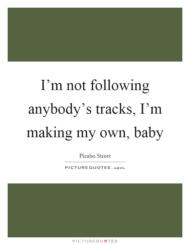 I'm not following anybody's tracks, I'm making my own, baby Picture Quote #1
