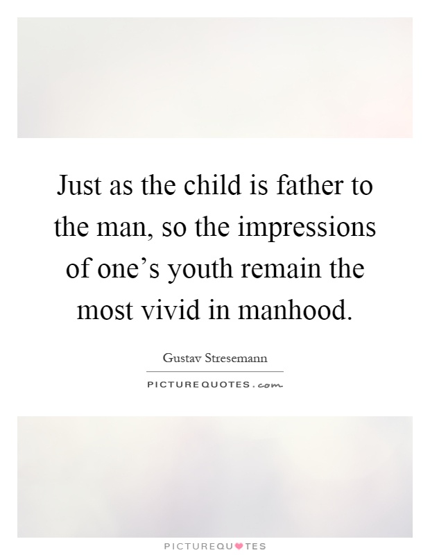 Just as the child is father to the man, so the impressions of one's youth remain the most vivid in manhood Picture Quote #1