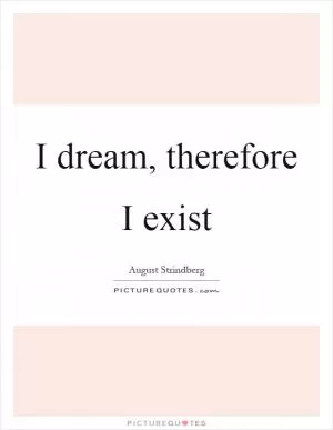 I dream, therefore I exist Picture Quote #1