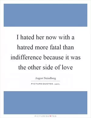 I hated her now with a hatred more fatal than indifference because it was the other side of love Picture Quote #1