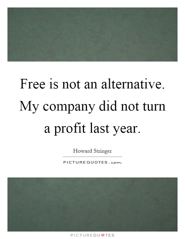 Free is not an alternative. My company did not turn a profit last year Picture Quote #1