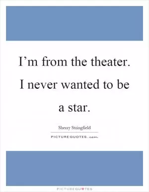 I’m from the theater. I never wanted to be a star Picture Quote #1