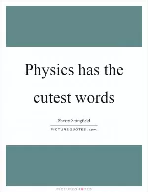 Physics has the cutest words Picture Quote #1