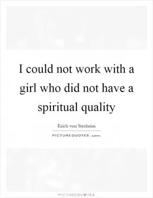 I could not work with a girl who did not have a spiritual quality Picture Quote #1