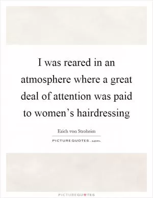 I was reared in an atmosphere where a great deal of attention was paid to women’s hairdressing Picture Quote #1