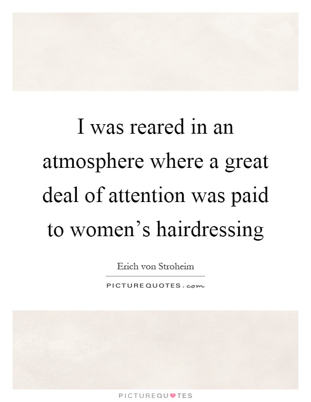 I was reared in an atmosphere where a great deal of attention was paid to women's hairdressing Picture Quote #1