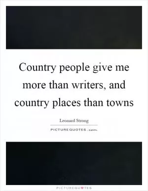 Country people give me more than writers, and country places than towns Picture Quote #1