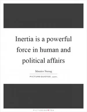 Inertia is a powerful force in human and political affairs Picture Quote #1