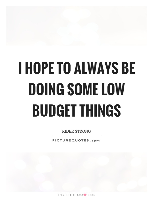 I hope to always be doing some low budget things Picture Quote #1