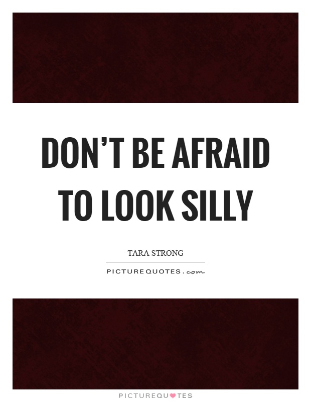Don't be afraid to look silly Picture Quote #1