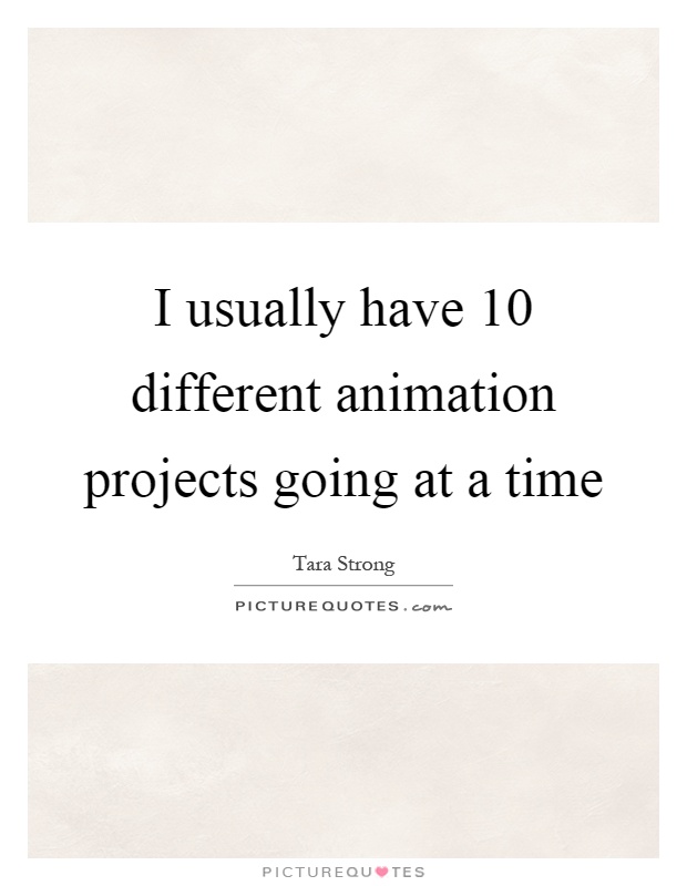 I usually have 10 different animation projects going at a time Picture Quote #1