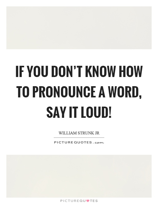 If you don't know how to pronounce a word, say it loud! Picture Quote #1