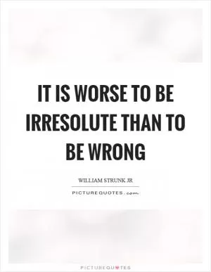 It is worse to be irresolute than to be wrong Picture Quote #1