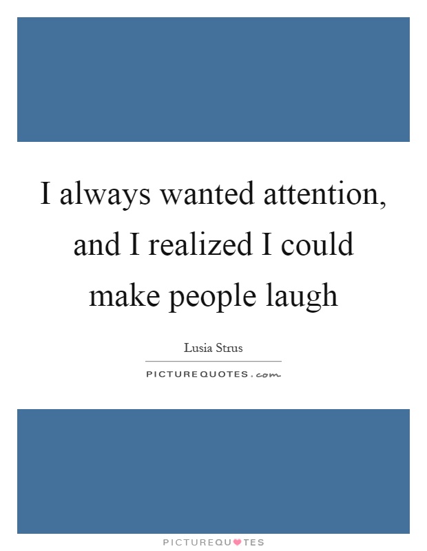 I always wanted attention, and I realized I could make people laugh Picture Quote #1