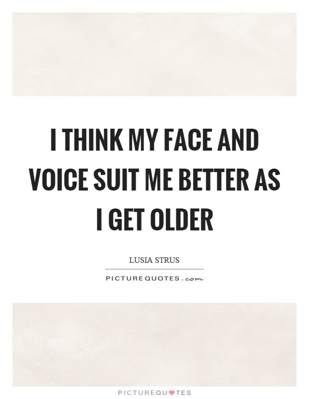 I think my face and voice suit me better as I get older Picture Quote #1