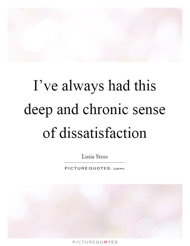 I've always had this deep and chronic sense of dissatisfaction Picture Quote #1