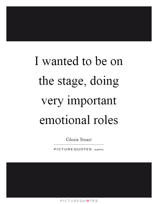 I wanted to be on the stage, doing very important emotional roles Picture Quote #1