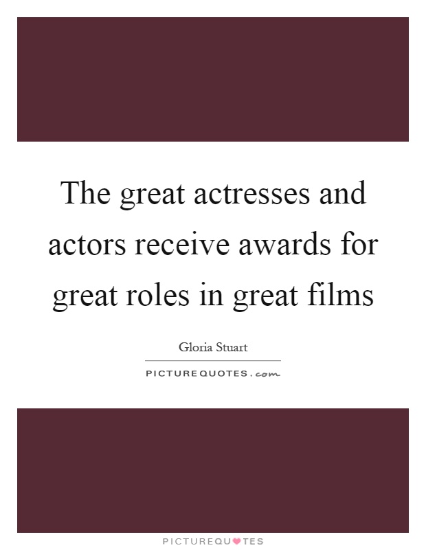 The great actresses and actors receive awards for great roles in great films Picture Quote #1