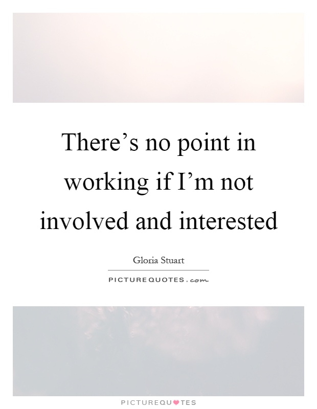 There's no point in working if I'm not involved and interested Picture Quote #1