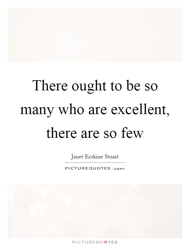 There ought to be so many who are excellent, there are so few Picture Quote #1