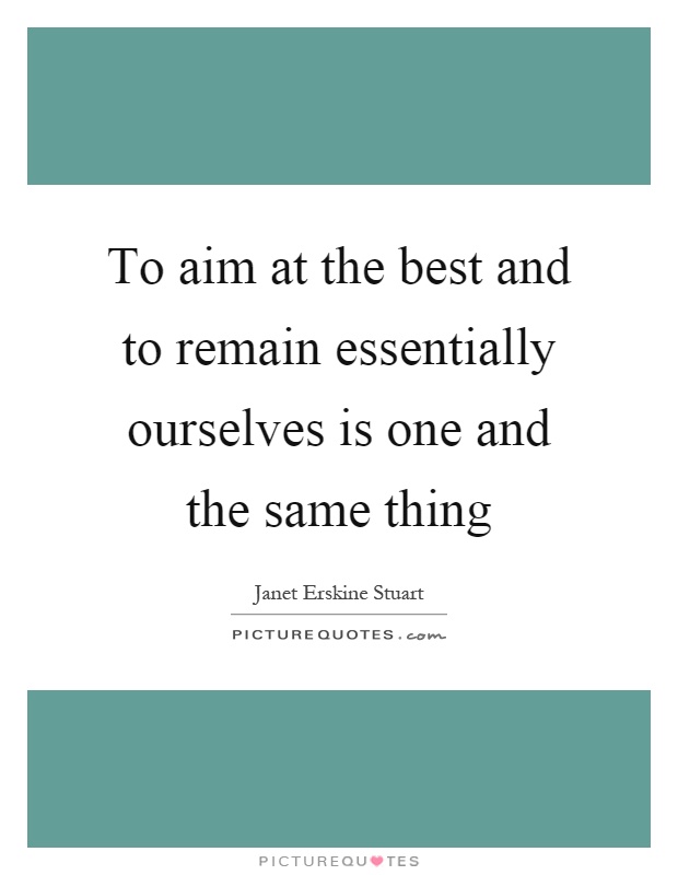 To aim at the best and to remain essentially ourselves is one and the same thing Picture Quote #1